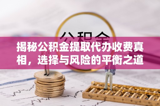 神木揭秘公积金提取代办收费真相，选择与风险的平衡之道