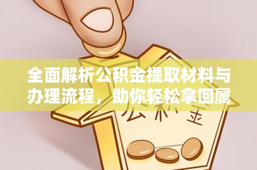 神木全面解析公积金提取材料与办理流程，助你轻松拿回属于自己的钱