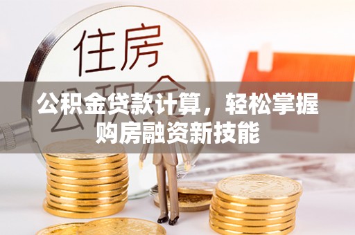 神木公积金贷款计算，轻松掌握购房融资新技能