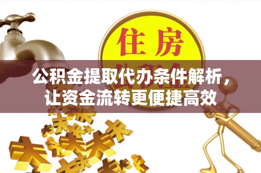 神木公积金提取代办条件解析，让资金流转更便捷高效