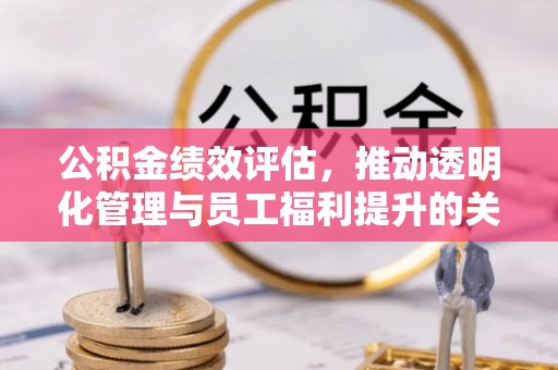 神木公积金绩效评估，推动透明化管理与员工福利提升的关键