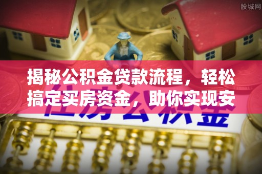 神木揭秘公积金贷款流程，轻松搞定买房资金，助你实现安居梦想