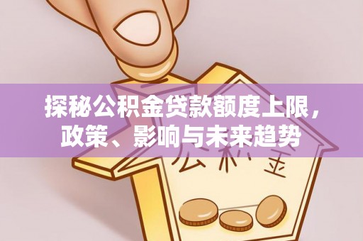 神木探秘公积金贷款额度上限，政策、影响与未来趋势