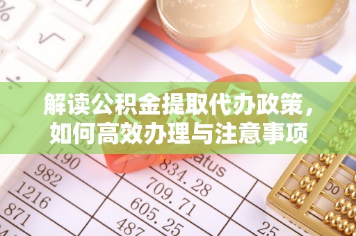 神木解读公积金提取代办政策，如何高效办理与注意事项