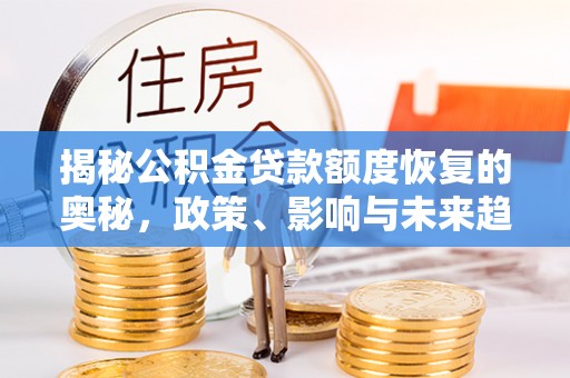 神木揭秘公积金贷款额度恢复的奥秘，政策、影响与未来趋势