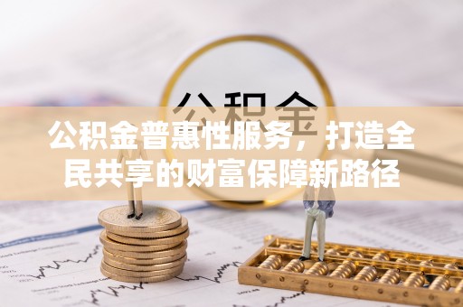 神木公积金普惠性服务，打造全民共享的财富保障新路径
