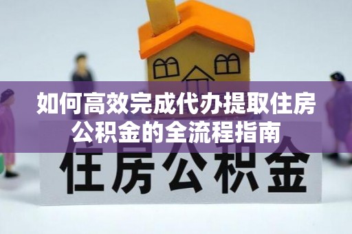 神木如何高效完成代办提取住房公积金的全流程指南