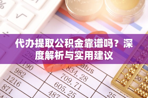 神木代办提取公积金靠谱吗？深度解析与实用建议