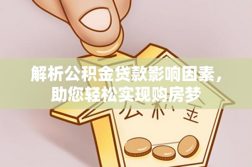 神木解析公积金贷款影响因素，助您轻松实现购房梦