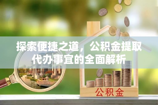 神木探索便捷之道，公积金提取代办事宜的全面解析