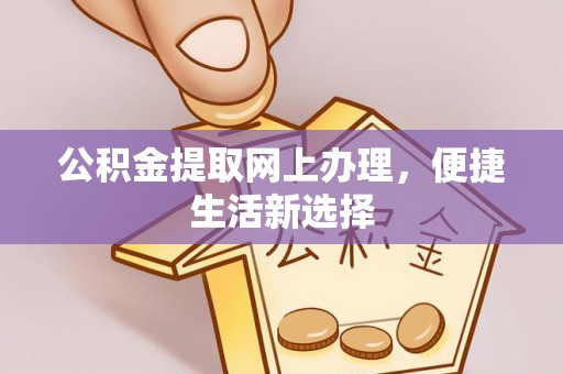 神木公积金提取网上办理，便捷生活新选择