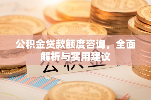 神木公积金贷款额度咨询，全面解析与实用建议