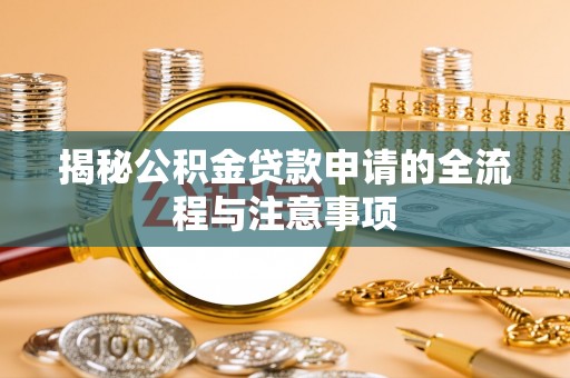 神木揭秘公积金贷款申请的全流程与注意事项