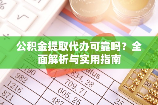 神木公积金提取代办可靠吗？全面解析与实用指南