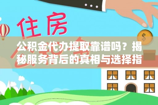 神木公积金代办提取靠谱吗？揭秘服务背后的真相与选择指南
