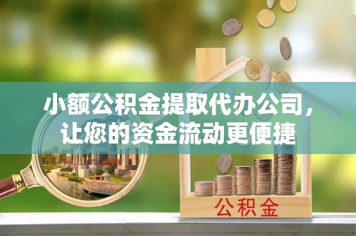 神木小额公积金提取代办公司，让您的资金流动更便捷