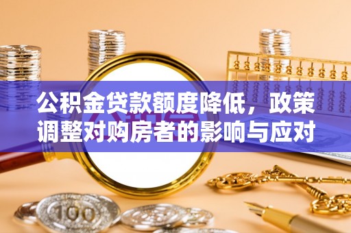 神木公积金贷款额度降低，政策调整对购房者的影响与应对策略