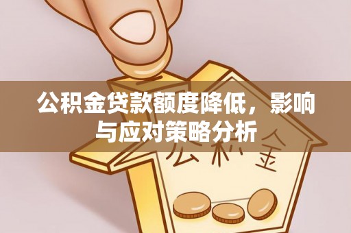 神木公积金贷款额度降低，影响与应对策略分析