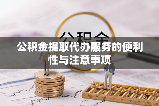 神木公积金提取代办服务的便利性与注意事项