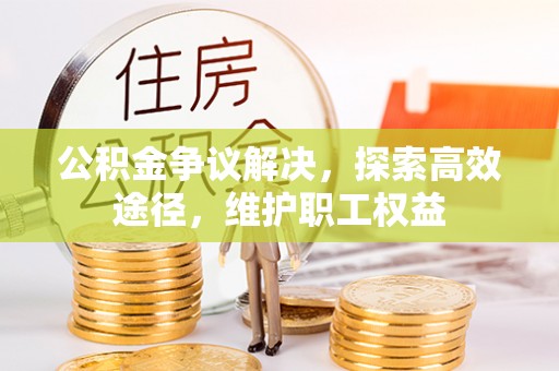 神木公积金争议解决，探索高效途径，维护职工权益