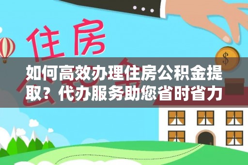 神木如何高效办理住房公积金提取？代办服务助您省时省力