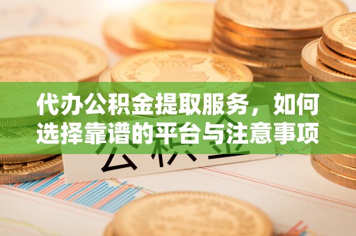 神木代办公积金提取服务，如何选择靠谱的平台与注意事项