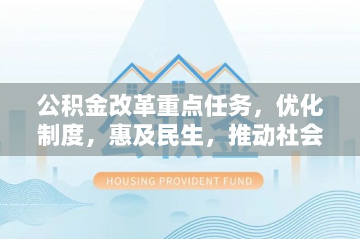 神木公积金改革重点任务，优化制度，惠及民生，推动社会公平