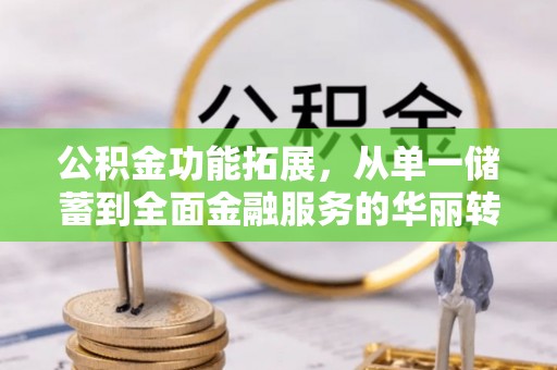 神木公积金功能拓展，从单一储蓄到全面金融服务的华丽转身