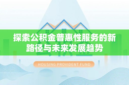 神木探索公积金普惠性服务的新路径与未来发展趋势