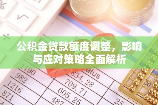 神木公积金贷款额度调整，影响与应对策略全面解析