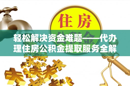 神木轻松解决资金难题——代办理住房公积金提取服务全解析