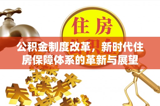 神木公积金制度改革，新时代住房保障体系的革新与展望