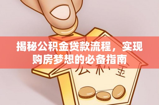 神木揭秘公积金贷款流程，实现购房梦想的必备指南