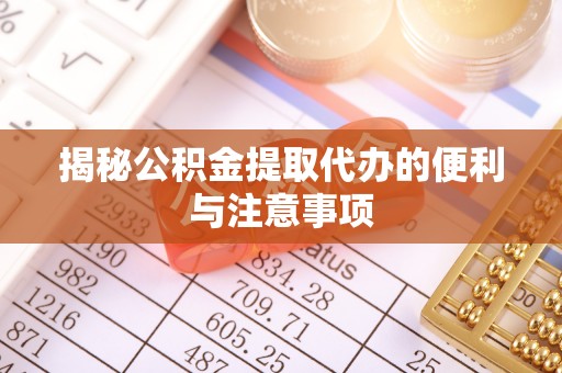 神木揭秘公积金提取代办的便利与注意事项