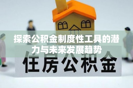 神木探索公积金制度性工具的潜力与未来发展趋势