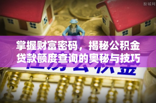 神木掌握财富密码，揭秘公积金贷款额度查询的奥秘与技巧