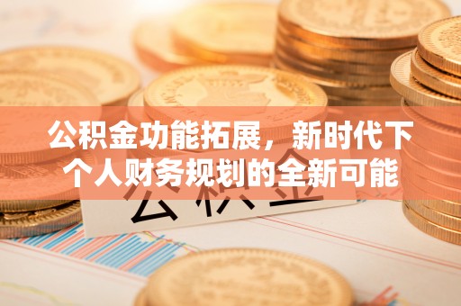 神木公积金功能拓展，新时代下个人财务规划的全新可能