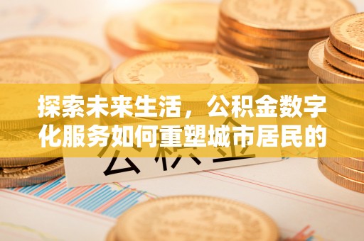 神木探索未来生活，公积金数字化服务如何重塑城市居民的便利体验