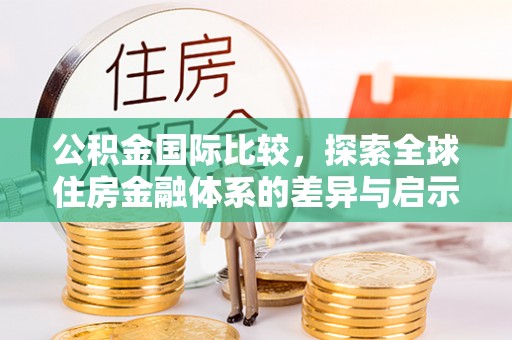 神木公积金国际比较，探索全球住房金融体系的差异与启示