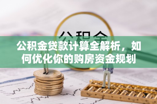 神木公积金贷款计算全解析，如何优化你的购房资金规划
