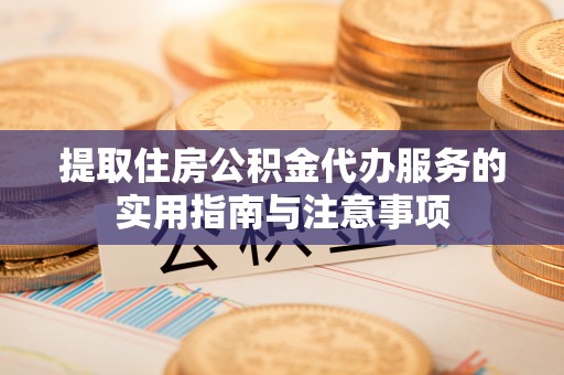 神木提取住房公积金代办服务的实用指南与注意事项