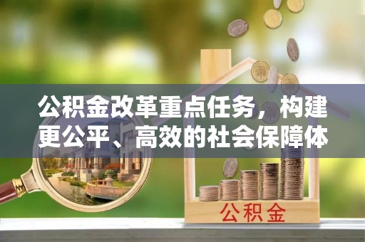 神木公积金改革重点任务，构建更公平、高效的社会保障体系