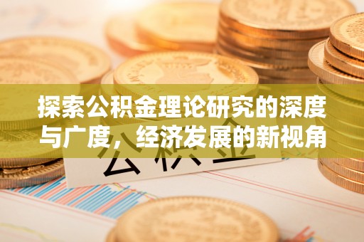 神木探索公积金理论研究的深度与广度，经济发展的新视角