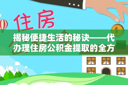 神木揭秘便捷生活的秘诀——代办理住房公积金提取的全方位指南