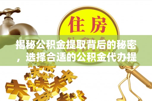 神木揭秘公积金提取背后的秘密，选择合适的公积金代办提取公司是关键