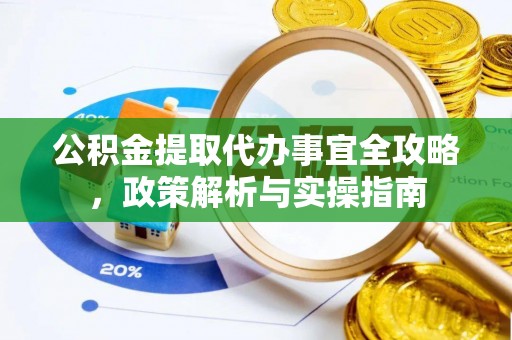神木公积金提取代办事宜全攻略，政策解析与实操指南