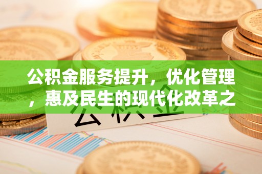 神木公积金服务提升，优化管理，惠及民生的现代化改革之路