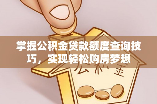 神木掌握公积金贷款额度查询技巧，实现轻松购房梦想