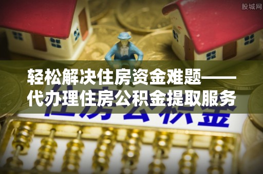 神木轻松解决住房资金难题——代办理住房公积金提取服务详解
