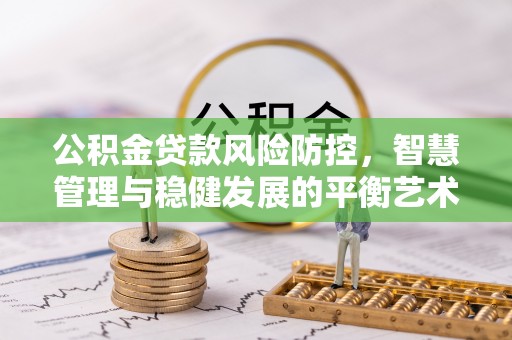 神木公积金贷款风险防控，智慧管理与稳健发展的平衡艺术